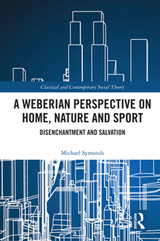 Hardcover A Weberian Perspective on Home, Nature and Sport: Disenchantment and Salvation Book