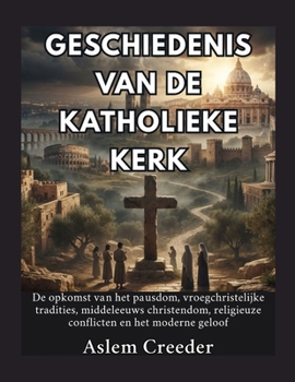 Geschiedenis van de Katholieke Kerk: De opkomst van het pausdom, vroegchristelijke tradities, middeleeuws christendom, religieuze conflicten en het moderne geloof (Dutch Edition)