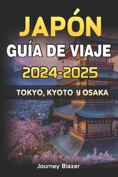 JAPÓN GUÍA DE VIAJE 2024-2025: TOKIO, KYOTO Y OSAKA (Spanish Edition)