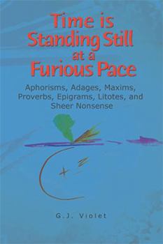 Paperback Time Is Standing Still at a Furious Pace: Aphorisms, Adages, Maxims, Proverbs, Epigrams, Litotes and Sheer Nonsense Book