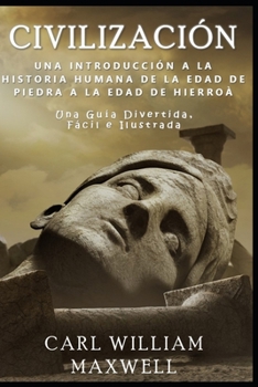 Civilización: Una Introducción a la Historia Humana - De la Edad de Piedra a la Edad de Hierro: Una Guía Divertida, Fácil e Ilustrada (Civilización a Través de los Tiempos) (Spanish Edition)
