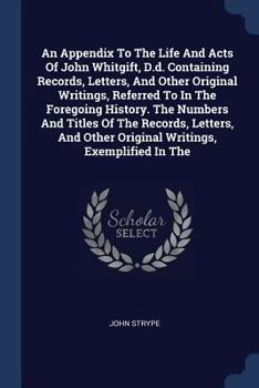 Paperback An Appendix To The Life And Acts Of John Whitgift, D.d. Containing Records, Letters, And Other Original Writings, Referred To In The Foregoing History Book