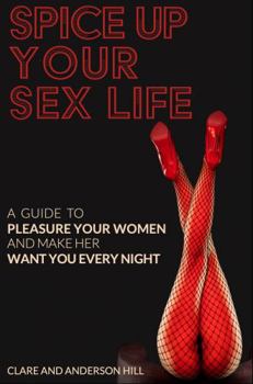 Paperback Spice Up Your Sex Life - A Guide to Pleasure Your Woman and Make Her Want You Every Night Book