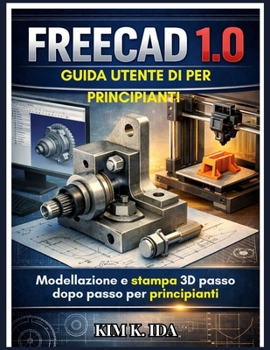 GUIDA UTENTE DI FREECAD 1.0 PER PRINCIPIANTI: Modellazione e stampa 3D passo dopo passo per principianti (Italian Edition)
