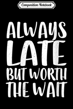 Paperback Composition Notebook: Womens Always Late But Worth the Wait Sarcastic Gif Journal/Notebook Blank Lined Ruled 6x9 100 Pages Book