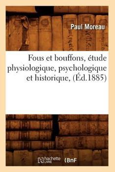 Paperback Fous Et Bouffons, Étude Physiologique, Psychologique Et Historique, (Éd.1885) [French] Book