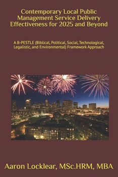 Contemporary Local Public Management Service Delivery Effectiveness for 2025 and Beyond: A B-PESTLE (Biblical, Political, Social, Technological, Legalistic, and Environmental) Framework Approach
