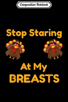 Composition Notebook: Stop Staring At My Turkey Breasts Funny Thanksgiving Gift  Journal/Notebook Blank Lined Ruled 6x9 100 Pages