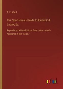 Paperback The Sportsman's Guide to Kashmir & Ladak, &c.: Reproduced with Additions from Letters which Appeared in the "Asian." Book
