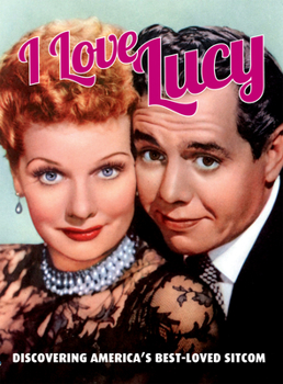 I Love Lucy: Discovering America’s Best-Loved Sitcom