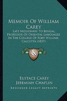 Memoir of William Carey, D, D., Late Missionary to Bengal, Professor of Oriental Languages in the College of Fort William, Calculta