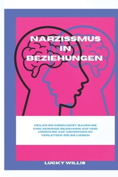 Narzissmus in Beziehungen: Heilen Sie Ihren Geist, bauen Sie eine gesunde Beziehung auf und hören Sie auf, Menschen zu verletzen, die Sie lieben (BUILD HEALTHY RELATIONSHIP) (German Edition)
