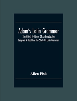 Paperback Adam'S Latin Grammar: Simplified, By Means Of An Introduction: Designed To Facilitate The Study Of Latin Grammar. Book