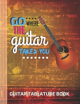 Go Where The Guitar Takes You Guitar Tablature Book: (6 String) Guitar Tablature Blank Notebook/ Journal / Manuscript Paper/ Staff Paper - Lovely ... Players, Musicians, Teachers & Students)