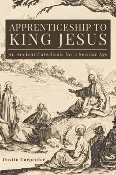 Paperback Apprenticeship to King Jesus: Ancient Catechesis for a Secular Age Book
