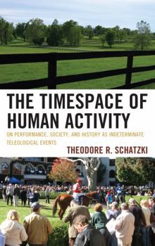 Hardcover The Timespace of Human Activity: On Performance, Society, and History as Indeterminate Teleological Events Book