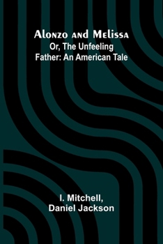 Alonzo and Melissa; Or, The Unfeeling Father: An American Tale