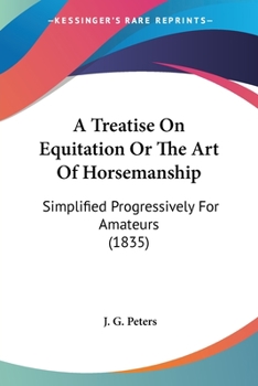A Treatise On Equitation Or The Art Of Horsemanship: Simplified Progressively For Amateurs