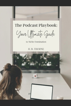 The Podcast Playbook: Your Ultimate Guide to Niche Domination: Unlock the Secrets to Podcast Growth and Niche Authority