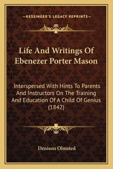 Paperback Life And Writings Of Ebenezer Porter Mason: Interspersed With Hints To Parents And Instructors On The Training And Education Of A Child Of Genius (184 Book