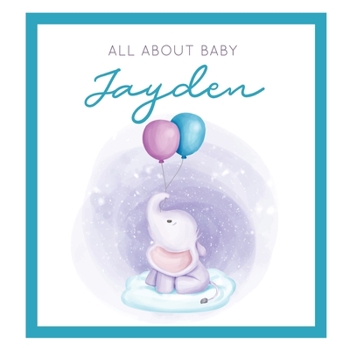 All About Baby Jayden: The Perfect Personalized Keepsake Journal for Baby's First Year - Great Baby Shower Gift [Soft Baby Elephant]