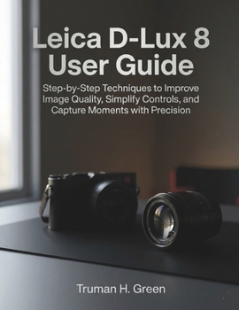 Paperback Leica D-Lux 8 User Guide: Step-by-Step Techniques to Improve Image Quality, Simplify Controls, and Capture Moments with Precision Book