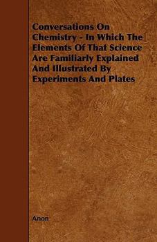 Conversations on Chemistry - In Which the Elements of That Science Are Familiarly Explained and Illustrated by Experiments and Plates