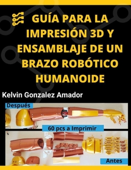 GUÍA PARA LA IMPRESIÓN 3D Y ENSAMBLAJE DE UN BRAZO ROBÓTICO HUMANOIDE