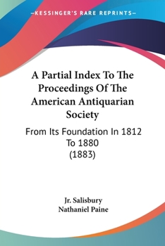 Paperback A Partial Index To The Proceedings Of The American Antiquarian Society: From Its Foundation In 1812 To 1880 (1883) Book
