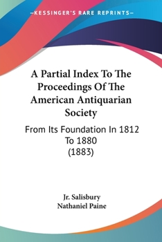 A Partial Index To The Proceedings Of The American Antiquarian Society: From Its Foundation In 1812 To 1880 (1883)