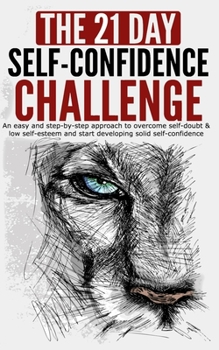 Paperback The 21-Day Self-Confidence Challenge: An Easy and Step-by-Step Approach to Overcome Self-Doubt & Low Self-Esteem and Start Developing Solid Self-Confi Book