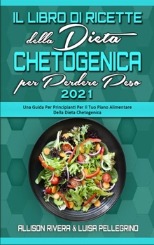 Il Libro di Ricette della Dieta Chetogenica per Perdere Peso 2021: Una Guida Per Principianti Per Il Tuo Piano Alimentare Della Dieta Chetogenica ... 2021) (Italian version)