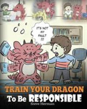 Paperback Train Your Dragon To Be Responsible: Teach Your Dragon About Responsibility. A Cute Children Story To Teach Kids How to Take Responsibility For The Ch Book