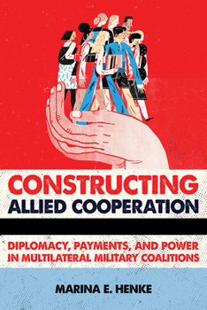 Hardcover Constructing Allied Cooperation: Diplomacy, Payments, and Power in Multilateral Military Coalitions Book