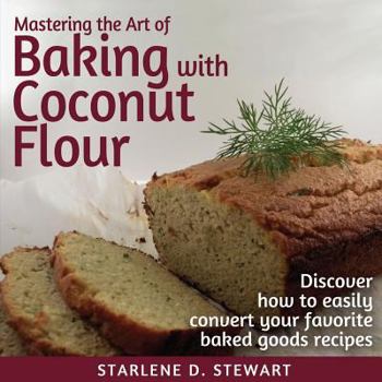 Paperback Mastering the Art of Baking with Coconut Flour: Tips & Tricks for Success with This High-Protein, Super Food Flour + Discover How to Easily Convert Yo Book