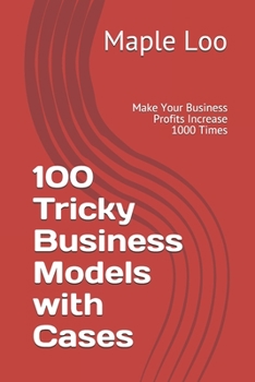 Paperback 100 Tricky Business Models with Cases: Make Your Business Profits Increase 1000 Times Book