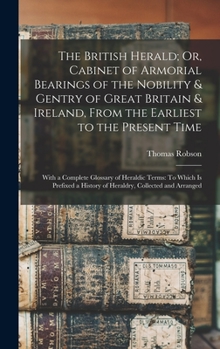 Hardcover The British Herald; Or, Cabinet of Armorial Bearings of the Nobility & Gentry of Great Britain & Ireland, From the Earliest to the Present Time: With Book