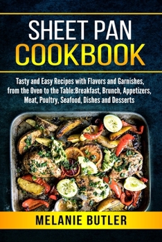 Sheet Pan Cookbook: Tasty and Easy Recipes with Flavors and Garnishes, from the Oven to the Table: Breakfast, Brunch, Appetizers, Meat, Poultry, Seafood, Dishes and Desserts