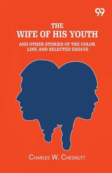 The Wife Of His Youth And Other Stories Of The Color Line: And Selected Essays