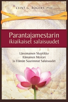 Parantajamestarin ikiaikaiset salaisuudet: Länsimainen Skeptikko, Itämainen Mestari ja Elämän Suurimmat Salaisuudet (Finnish Edition)