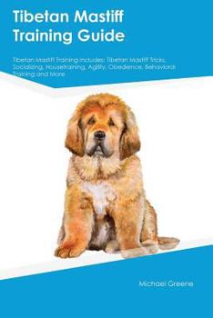 Paperback Tibetan Mastiff Training Guide Tibetan Mastiff Training Includes: Tibetan Mastiff Tricks, Socializing, Housetraining, Agility, Obedience, Behavioral T Book