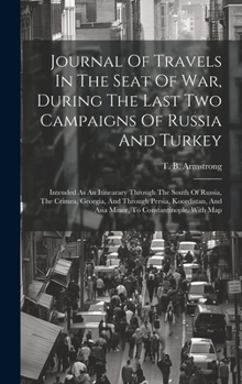 Hardcover Journal Of Travels In The Seat Of War, During The Last Two Campaigns Of Russia And Turkey: Intended As An Itinearary Through The South Of Russia, The Book