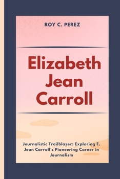 Paperback Elizabeth Jean Carroll: Journalistic Trailblazer: Exploring E. Jean Carroll's Pioneering Career in Journalism Book