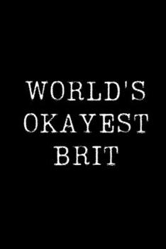 World's Okayest Brit: Blank Lined Journal For Taking Notes, Journaling, Funny Gift, Gag Gift For Coworker or Family Member