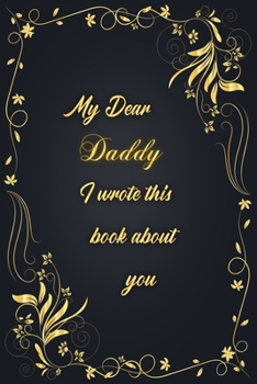 My Dear Daddy I Wrote This Book About You: Golden Classic Notebook Journal For Family Members Relationship, Elegant & Simple Gift For Your Daddy (6x9 120 Ruled Pages Matte Cover)