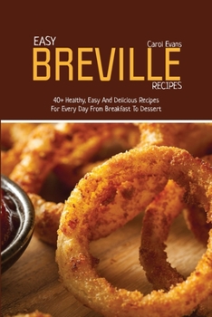 Paperback Easy Breville Recipes: 40+ Healthy, Easy And Delicious Recipes For Every Day From Breakfast To Dessert Book