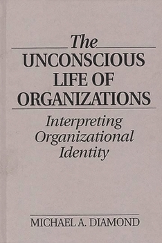 Hardcover The Unconscious Life of Organizations: Interpreting Organizational Identity Book