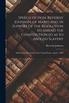 Paperback Speech of Hon. Reverdy Johnson, of Maryland, in Support of the Resolution to Amend the Constitution so as to Abolish Slavery: Delivered in the Senate Book