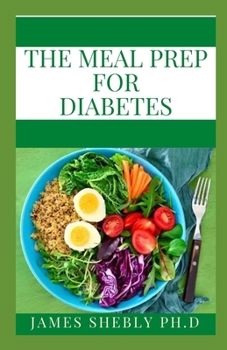 THE MEAL PREP FOR DIABETES: Diabetic Meal Prep for Beginners: Diabetic Cookbook with Simple and Healthy Diabetes Meal Prep