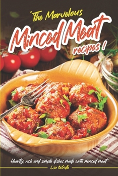 The Marvelous Minced Meat Recipes: Hearty, Rich and Simple Dishes Made with Minced Meat